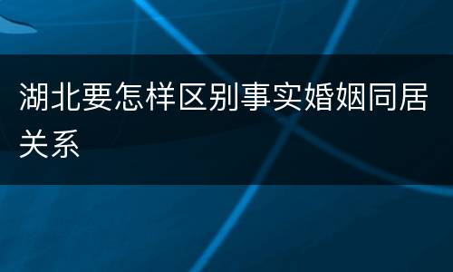 湖北要怎样区别事实婚姻同居关系