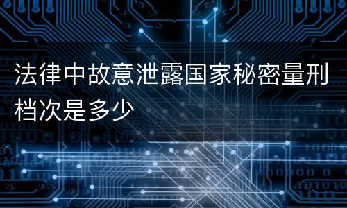 法律中故意泄露国家秘密量刑档次是多少