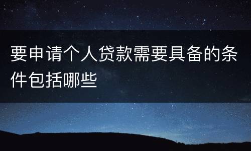 要申请个人贷款需要具备的条件包括哪些