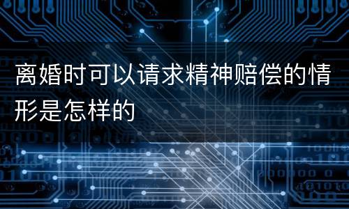 离婚时可以请求精神赔偿的情形是怎样的