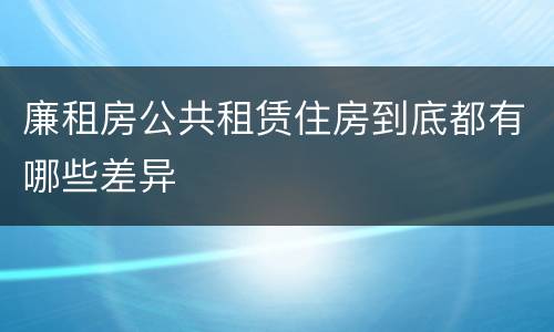 廉租房公共租赁住房到底都有哪些差异