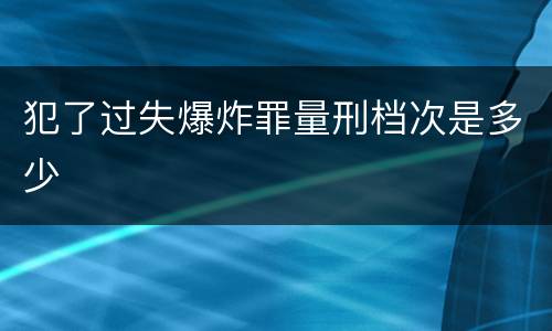 犯了过失爆炸罪量刑档次是多少