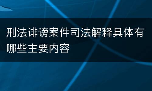 刑法诽谤案件司法解释具体有哪些主要内容