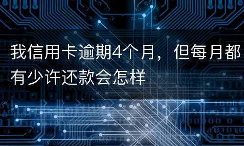 我信用卡逾期4个月，但每月都有少许还款会怎样