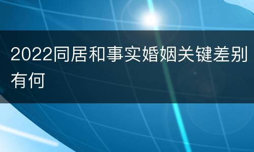 2022同居和事实婚姻关键差别有何