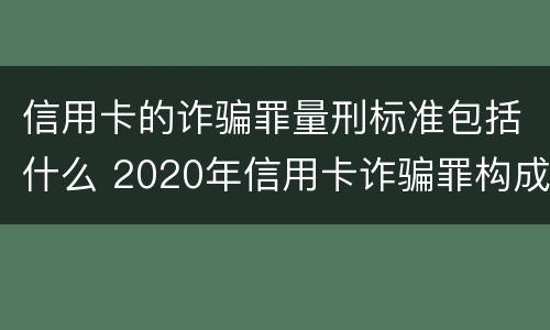 信用卡的诈骗罪量刑标准包括什么 2020年信用卡诈骗罪构成要件