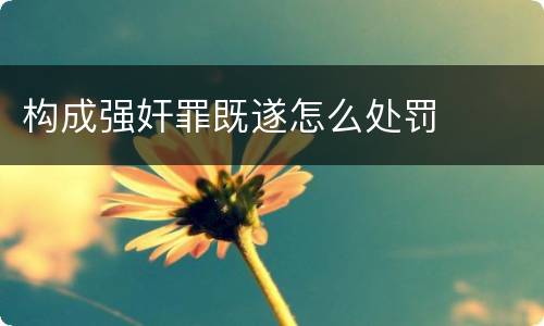 构成强奸罪既遂怎么处罚
