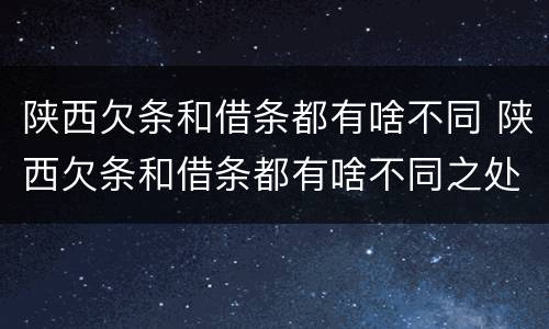 陕西欠条和借条都有啥不同 陕西欠条和借条都有啥不同之处