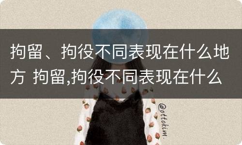 拘留、拘役不同表现在什么地方 拘留,拘役不同表现在什么地方呢