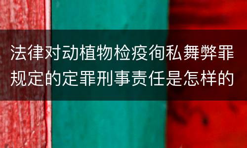 法律对动植物检疫徇私舞弊罪规定的定罪刑事责任是怎样的