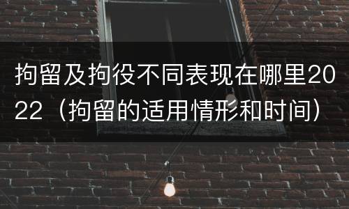 拘留及拘役不同表现在哪里2022（拘留的适用情形和时间）