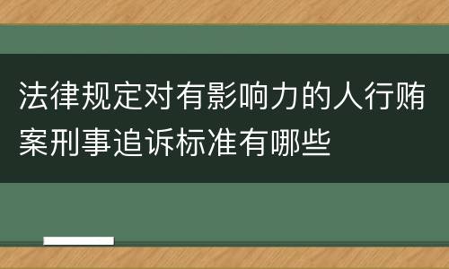 法律规定对有影响力的人行贿案刑事追诉标准有哪些