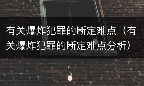 有关爆炸犯罪的断定难点（有关爆炸犯罪的断定难点分析）
