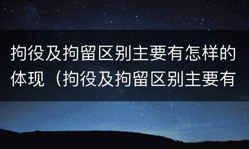 拘役及拘留区别主要有怎样的体现（拘役及拘留区别主要有怎样的体现呢）
