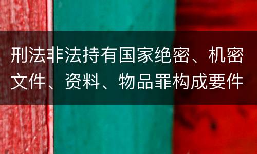 刑法非法持有国家绝密、机密文件、资料、物品罪构成要件