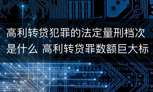 高利转贷犯罪的法定量刑档次是什么 高利转贷罪数额巨大标准最高判几年