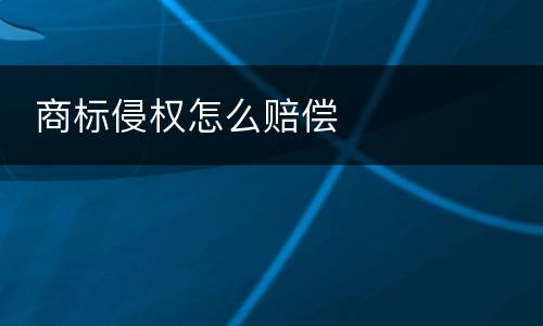  商标侵权怎么赔偿