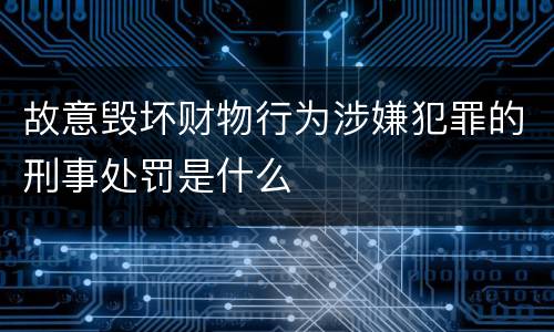 故意毁坏财物行为涉嫌犯罪的刑事处罚是什么
