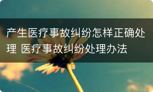 产生医疗事故纠纷怎样正确处理 医疗事故纠纷处理办法