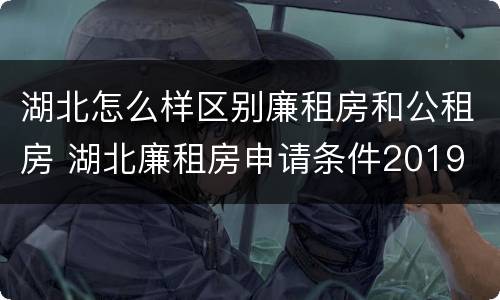 湖北怎么样区别廉租房和公租房 湖北廉租房申请条件2019