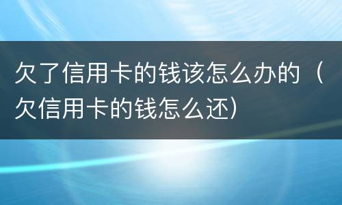 欠了信用卡的钱该怎么办的（欠信用卡的钱怎么还）