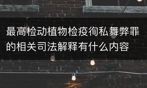 最高检动植物检疫徇私舞弊罪的相关司法解释有什么内容