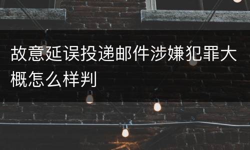 故意延误投递邮件涉嫌犯罪大概怎么样判