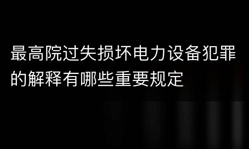 最高院过失损坏电力设备犯罪的解释有哪些重要规定
