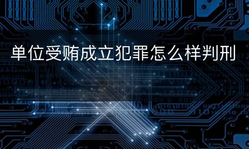 单位受贿成立犯罪怎么样判刑
