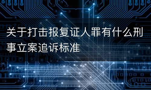 关于打击报复证人罪有什么刑事立案追诉标准