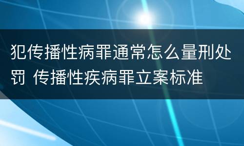 犯传播性病罪通常怎么量刑处罚 传播性疾病罪立案标准