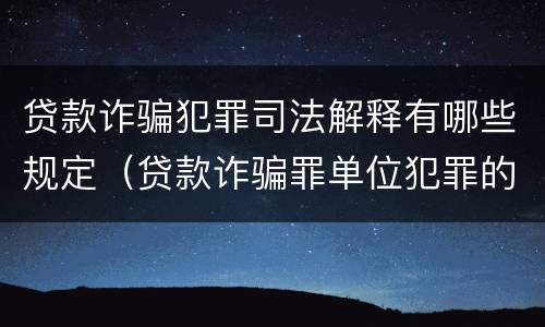 贷款诈骗犯罪司法解释有哪些规定（贷款诈骗罪单位犯罪的司法解释）