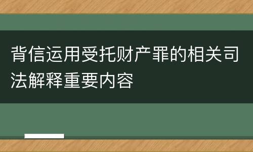 背信运用受托财产罪的相关司法解释重要内容