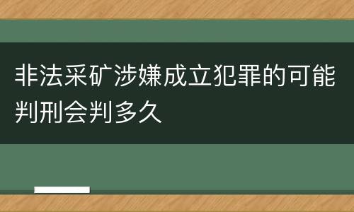 非法采矿涉嫌成立犯罪的可能判刑会判多久