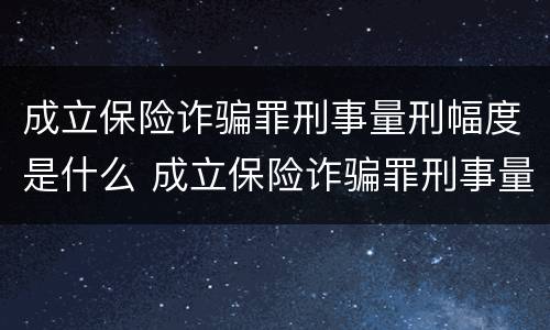 成立保险诈骗罪刑事量刑幅度是什么 成立保险诈骗罪刑事量刑幅度是什么意思