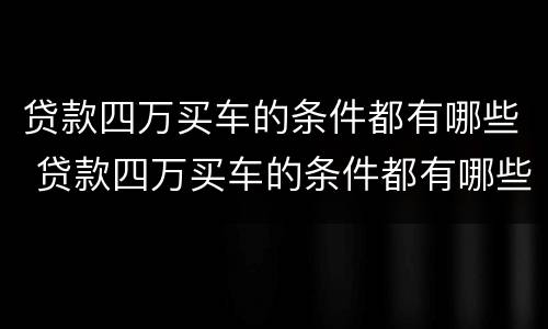 贷款四万买车的条件都有哪些 贷款四万买车的条件都有哪些费用