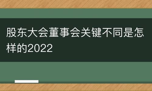 股东大会董事会关键不同是怎样的2022