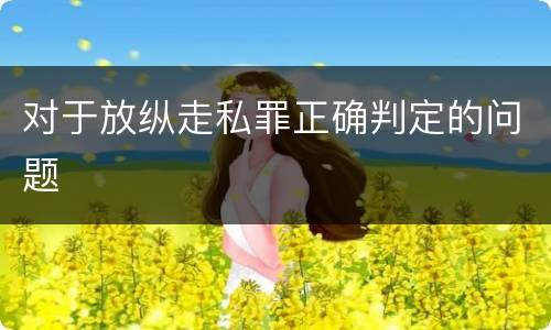 对于放纵走私罪正确判定的问题