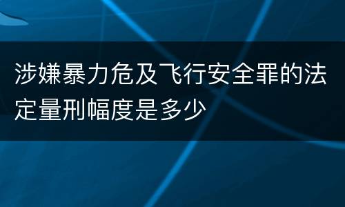 涉嫌暴力危及飞行安全罪的法定量刑幅度是多少