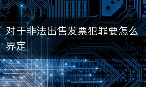 对于非法出售发票犯罪要怎么界定