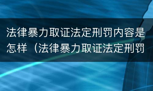 法律暴力取证法定刑罚内容是怎样（法律暴力取证法定刑罚内容是怎样的）