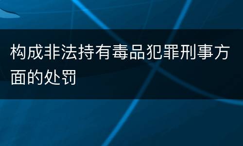 构成非法持有毒品犯罪刑事方面的处罚