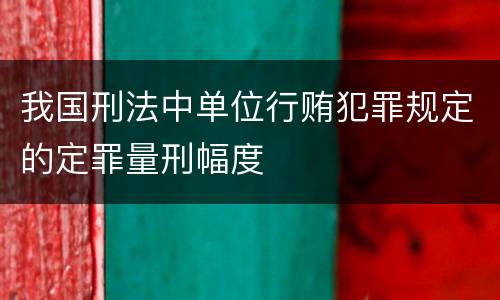 我国刑法中单位行贿犯罪规定的定罪量刑幅度