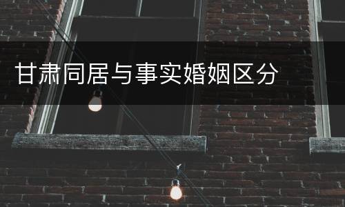 甘肃同居与事实婚姻区分