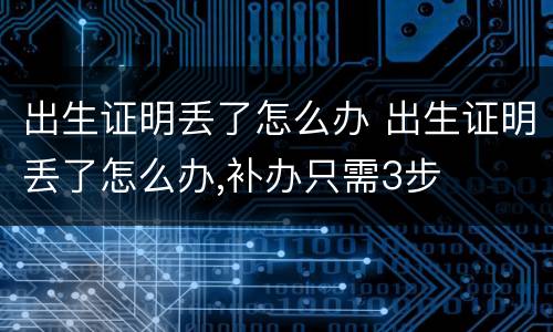 出生证明丢了怎么办 出生证明丢了怎么办,补办只需3步