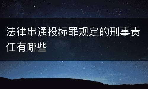法律串通投标罪规定的刑事责任有哪些