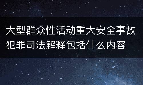 大型群众性活动重大安全事故犯罪司法解释包括什么内容
