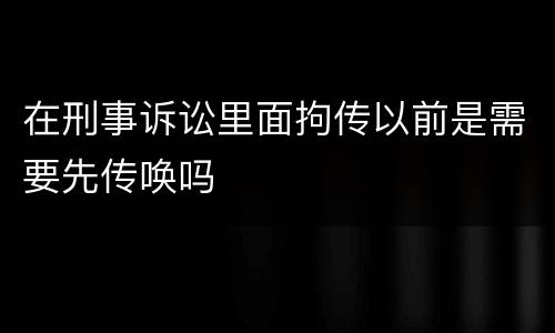在刑事诉讼里面拘传以前是需要先传唤吗