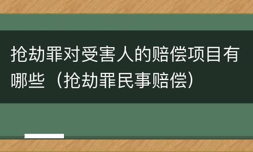 抢劫罪对受害人的赔偿项目有哪些（抢劫罪民事赔偿）