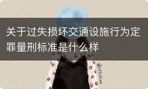 关于过失损坏交通设施行为定罪量刑标准是什么样